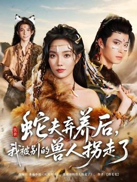蛇夫棄養(yǎng)后,我被別的獸人拐走了(全集)